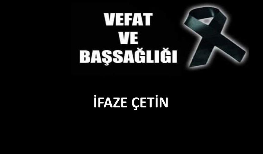 İfaze Çetin vefat etti