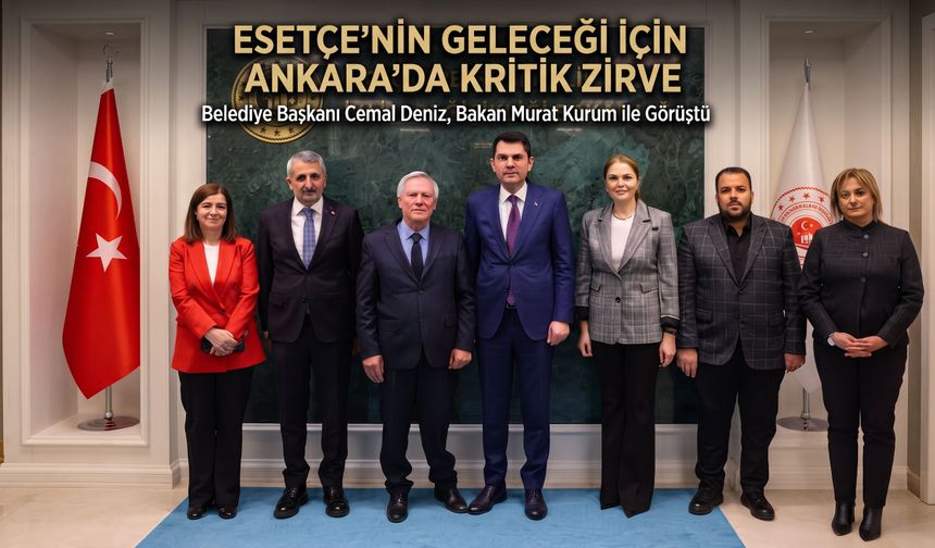 Esetçe’nin projeleri Ankara’da masaya yatırıldı