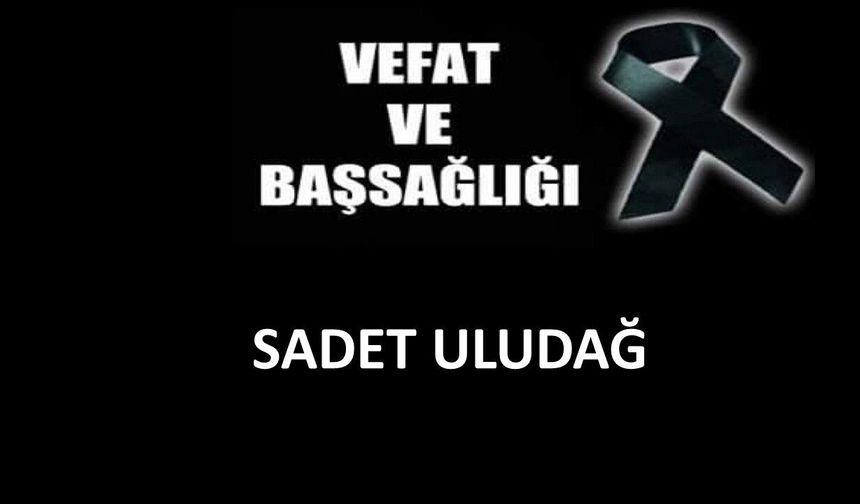 Sadet Uludağ vefat etti