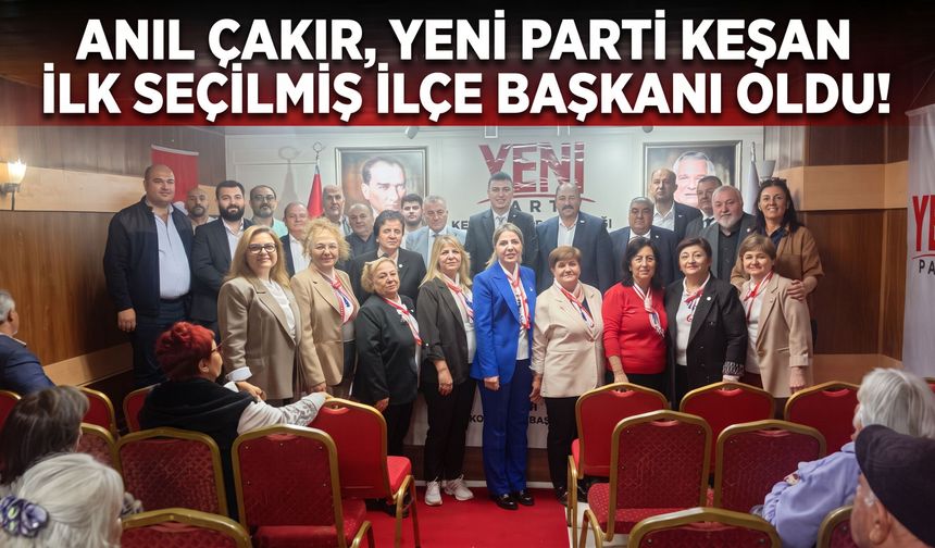 Anıl Çakır, YENİ Parti’nin Keşan İlçe Başkanı oldu