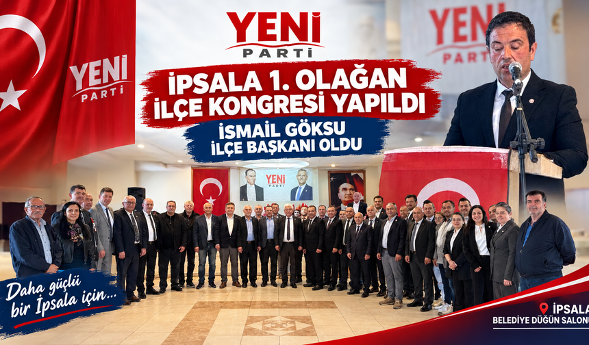 Yeni Parti İpsala 1. Olağan İlçe Kongresi Yapıldı: İsmail Göksu İlçe Başkanı
