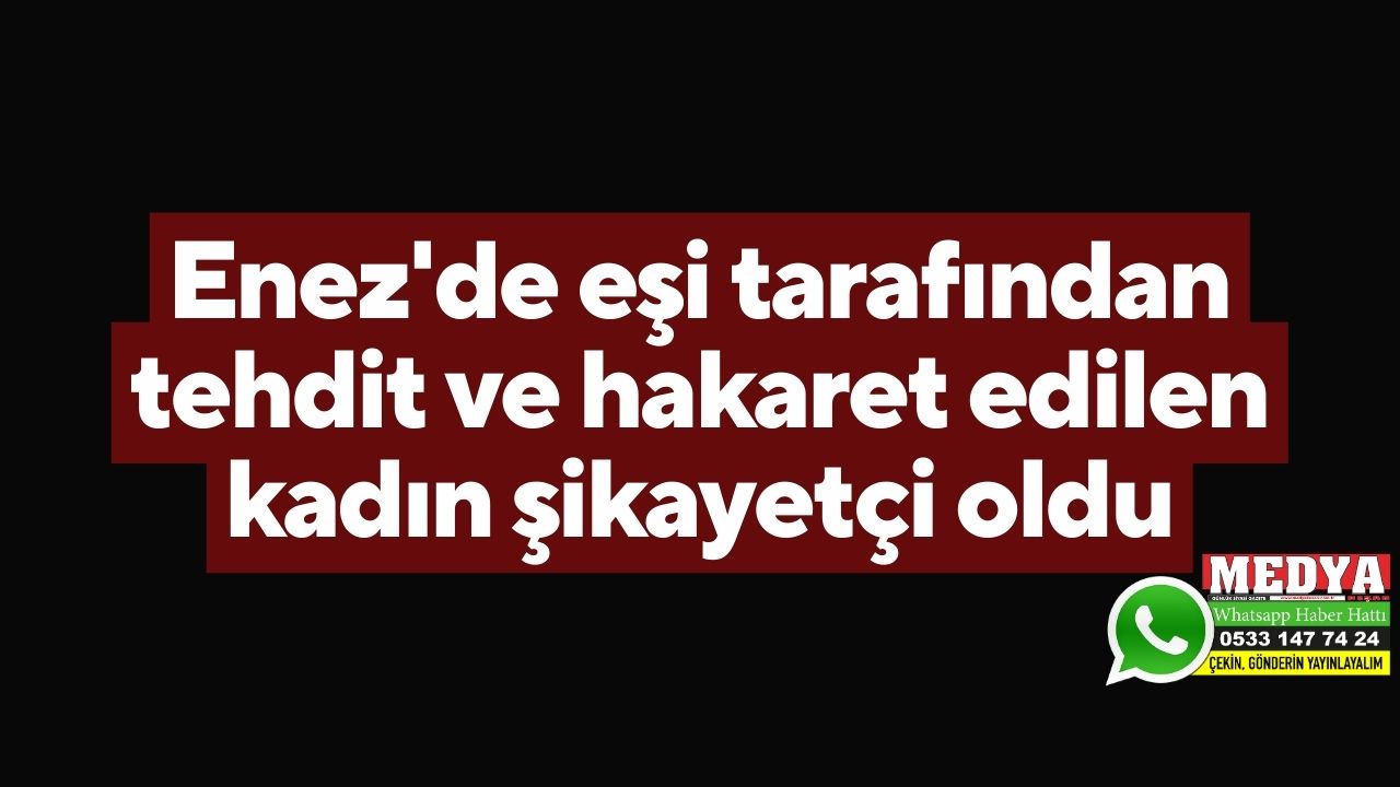 enez de eşi tarafından tehdit ve hakaret edilen kadın şikayetçi oldu